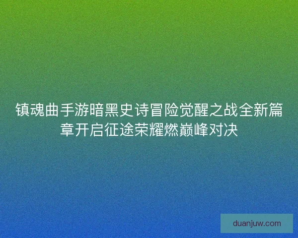 镇魂曲手游暗黑史诗冒险觉醒之战全新篇章开启征途荣耀燃巅峰对决