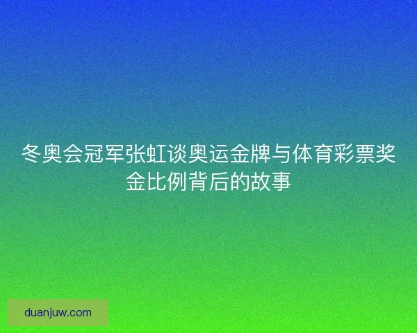冬奥会冠军张虹谈奥运金牌与体育彩票奖金比例背后的故事