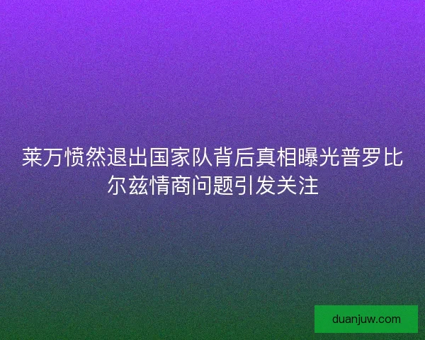 莱万愤然退出国家队背后真相曝光普罗比尔兹情商问题引发关注