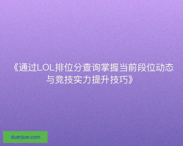 《通过LOL排位分查询掌握当前段位动态与竞技实力提升技巧》