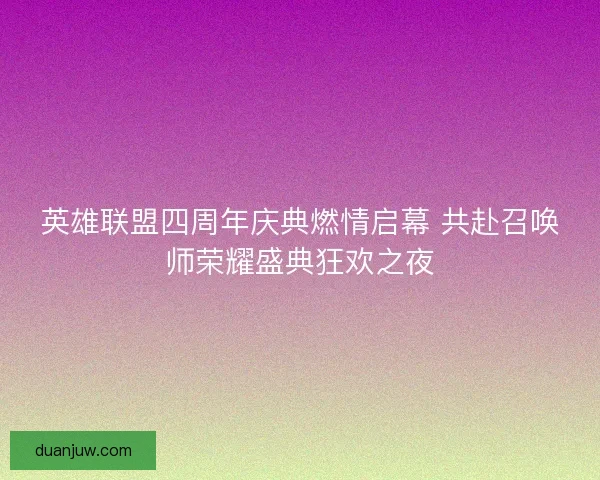 英雄联盟四周年庆典燃情启幕 共赴召唤师荣耀盛典狂欢之夜