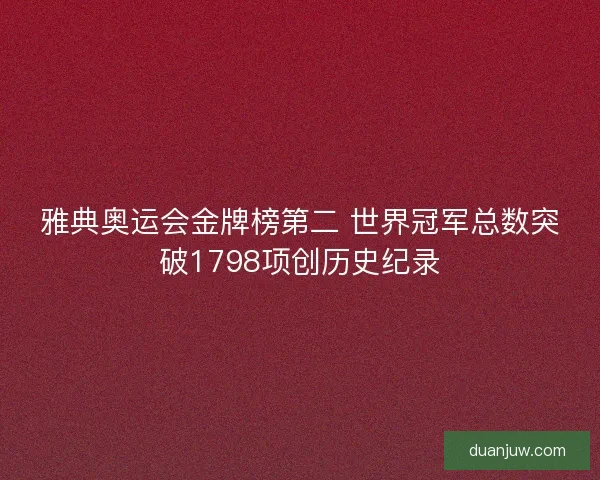 雅典奥运会金牌榜第二 世界冠军总数突破1798项创历史纪录